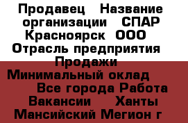 Продавец › Название организации ­ СПАР-Красноярск, ООО › Отрасль предприятия ­ Продажи › Минимальный оклад ­ 15 000 - Все города Работа » Вакансии   . Ханты-Мансийский,Мегион г.